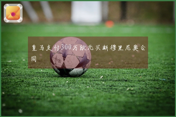皇马支付300万欧元买断穆里尼奥合同